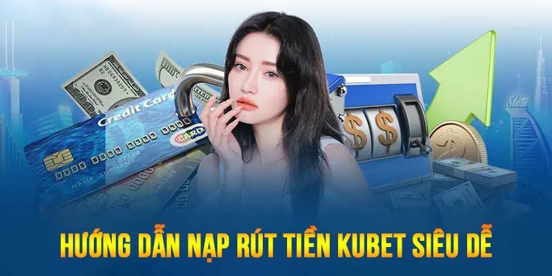 Thao tác nạp rút tiền Kubet