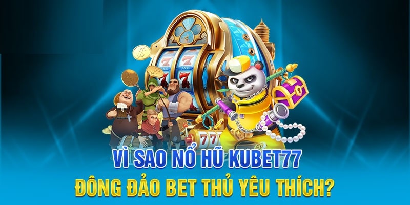 Ưu điểm nổi bật nổ hũ online Kubet77 là gì?