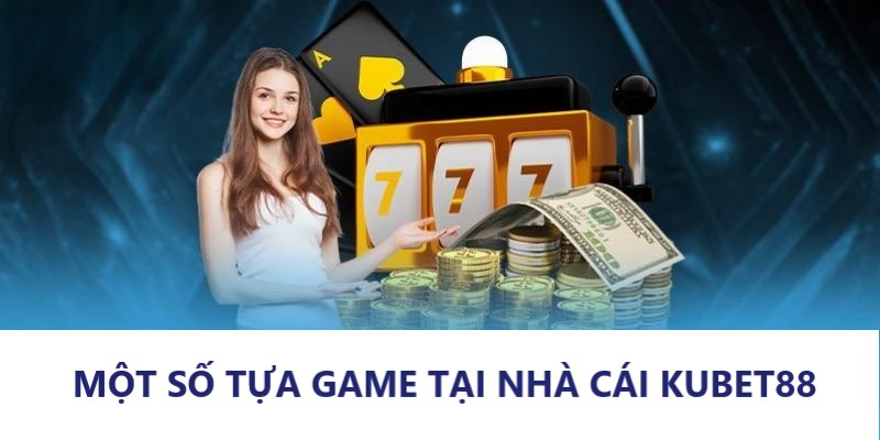 Những tựa game nổi tiếng của sân chơi Kubet88